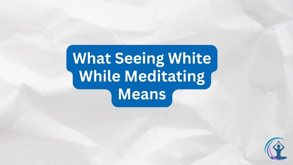 What Seeing White While Meditating Means Understanding Its