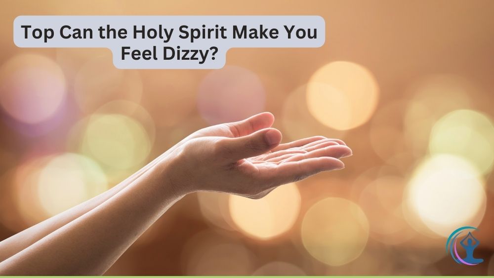 Can the Holy Spirit Make You Feel Dizzy? Exploring the Spiritual